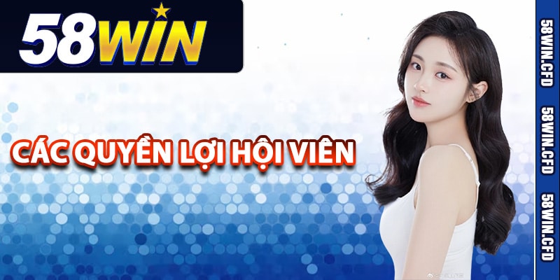 Chính Sách 58Win Đảm Bảo Quyền Lợi Hội Viên Tốt Nhất 2 Các quyền lợi hội viên trong chính sách 58Win