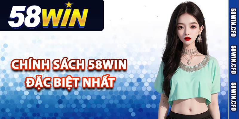 Chính Sách 58Win Đảm Bảo Quyền Lợi Hội Viên Tốt Nhất 1 Tìm hiểu chính sách 58Win đặc biệt nhất